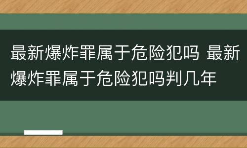 最新爆炸罪属于危险犯吗 最新爆炸罪属于危险犯吗判几年
