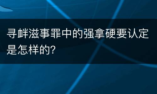 寻衅滋事罪中的强拿硬要认定是怎样的？