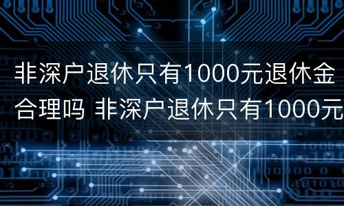 非深户退休只有1000元退休金合理吗 非深户退休只有1000元退休金合理吗为什么