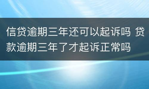 信贷逾期三年还可以起诉吗 贷款逾期三年了才起诉正常吗