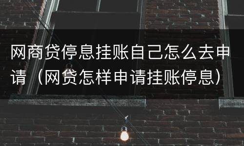 网商贷停息挂账自己怎么去申请（网贷怎样申请挂账停息）
