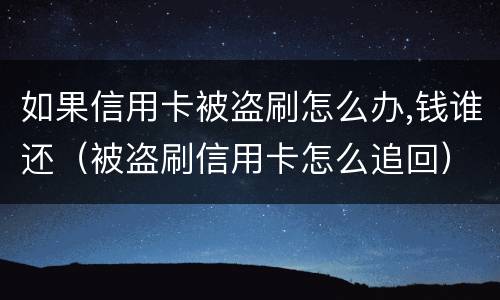 如果信用卡被盗刷怎么办,钱谁还（被盗刷信用卡怎么追回）