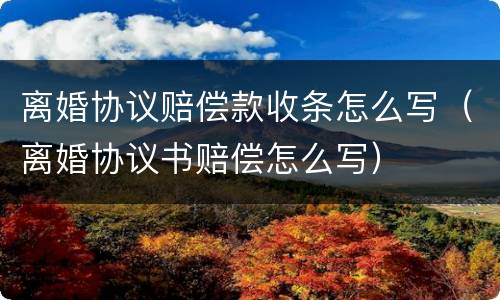 离婚协议赔偿款收条怎么写（离婚协议书赔偿怎么写）