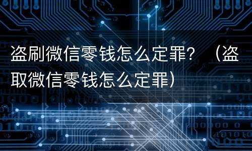 盗刷微信零钱怎么定罪?(盗取微信零钱怎么定罪) 盗刷微信零钱怎么定罪?(盗取微信零钱怎么定罪)