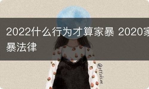 2022什么行为才算家暴 2020家暴法律
