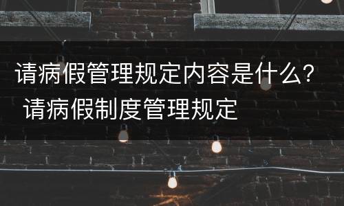 请病假管理规定内容是什么？ 请病假制度管理规定