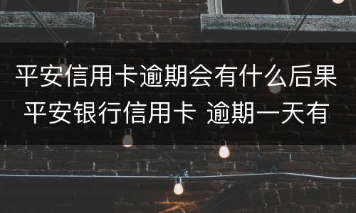 平安信用卡逾期会有什么后果 平安银行信用卡 逾期一天有没有影响?