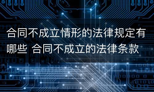 合同不成立情形的法律规定有哪些 合同不成立的法律条款