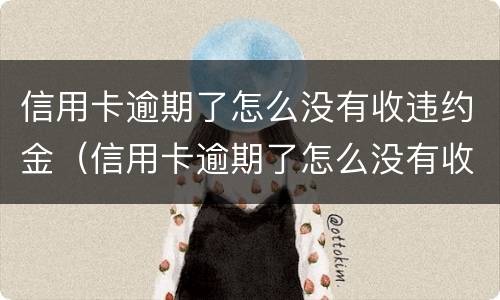 信用卡逾期了怎么没有收违约金（信用卡逾期了怎么没有收违约金了）