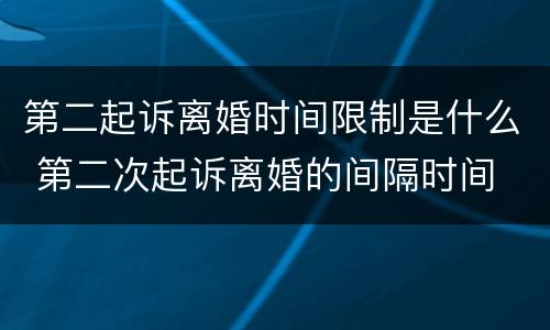 第二起诉离婚时间限制是什么 第二次起诉离婚的间隔时间