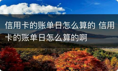 信用卡的账单日怎么算的 信用卡的账单日怎么算的啊