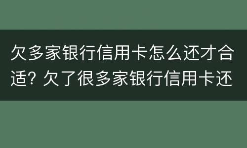 欠多家银行信用卡怎么还才合适? 欠了很多家银行信用卡还不上怎么办