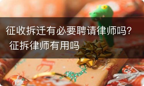 征收拆迁有必要聘请律师吗？ 征拆律师有用吗