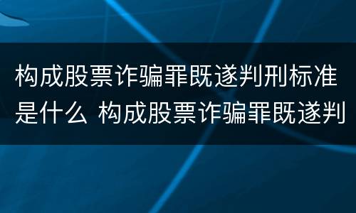 构成股票诈骗罪既遂判刑标准是什么 构成股票诈骗罪既遂判刑标准是什么意思