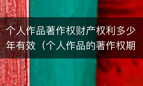 个人作品著作权财产权利多少年有效（个人作品的著作权期限）