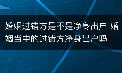 婚姻过错方是不是净身出户 婚姻当中的过错方净身出户吗