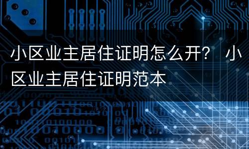 小区业主居住证明怎么开? 小区业主居住证明范本 小区业主居住证明怎么开? 小区业主居住证明范本