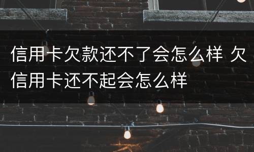 信用卡欠款还不了会怎么样 欠信用卡还不起会怎么样