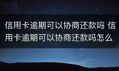 信用卡逾期可以协商还款吗 信用卡逾期可以协商还款吗怎么办