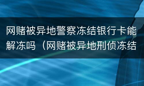 网赌被异地警察冻结银行卡能解冻吗（网赌被异地刑侦冻结银行卡怎么解冻）
