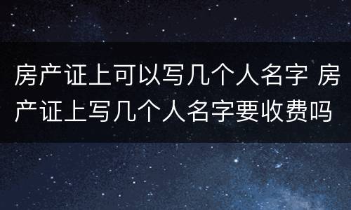 房产证上可以写几个人名字 房产证上写几个人名字要收费吗