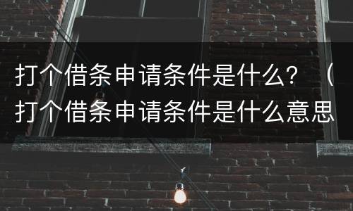 打个借条申请条件是什么？（打个借条申请条件是什么意思）