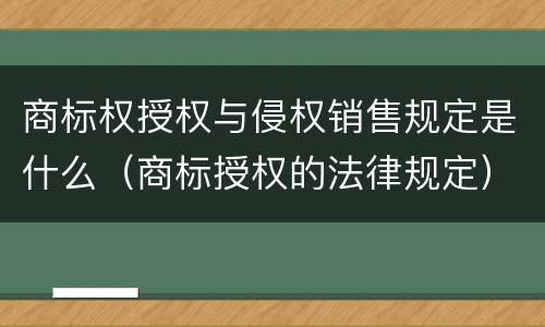 商标权授权与侵权销售规定是什么（商标授权的法律规定）