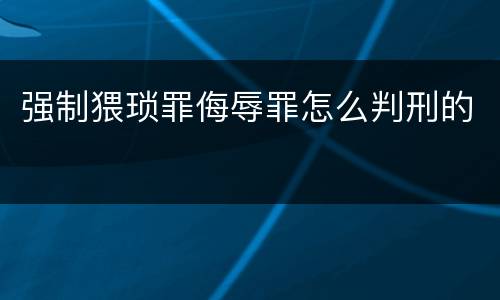 强制猥琐罪侮辱罪怎么判刑的