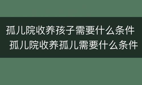 孤儿院收养孩子需要什么条件 孤儿院收养孤儿需要什么条件