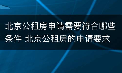 北京公租房申请需要符合哪些条件 北京公租房的申请要求
