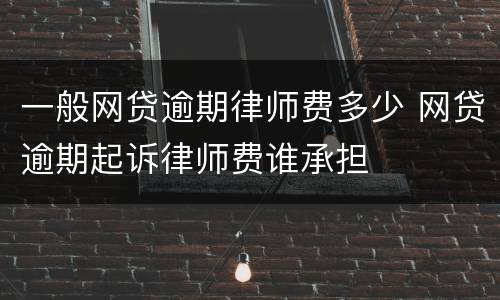 一般网贷逾期律师费多少 网贷逾期起诉律师费谁承担