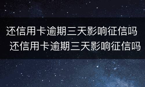还信用卡逾期三天影响征信吗 还信用卡逾期三天影响征信吗