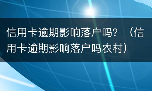 信用卡逾期影响落户吗？（信用卡逾期影响落户吗农村）