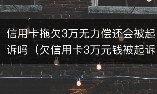 信用卡拖欠3万无力偿还会被起诉吗（欠信用卡3万元钱被起诉后果）