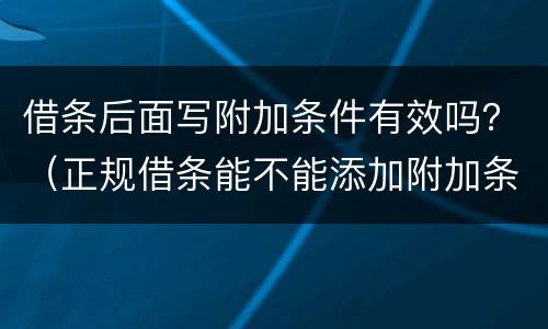 借条后面写附加条件有效吗？（正规借条能不能添加附加条件）