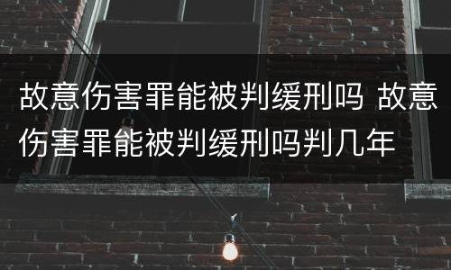 故意伤害罪能被判缓刑吗 故意伤害罪能被判缓刑吗判几年