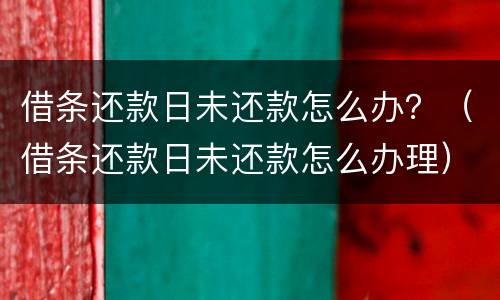 借条还款日未还款怎么办？（借条还款日未还款怎么办理）
