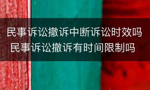 民事诉讼撤诉中断诉讼时效吗 民事诉讼撤诉有时间限制吗
