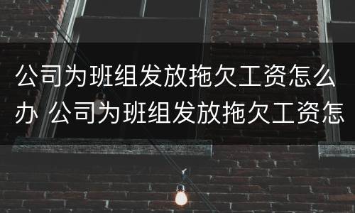 公司为班组发放拖欠工资怎么办 公司为班组发放拖欠工资怎么办呢
