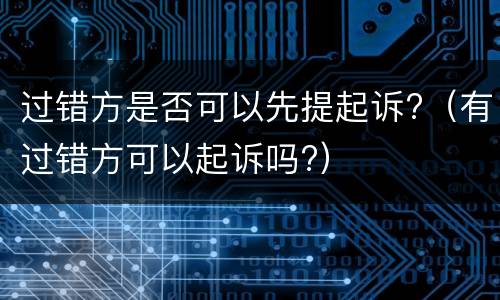 过错方是否可以先提起诉?（有过错方可以起诉吗?）