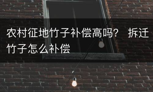 农村征地竹子补偿高吗？ 拆迁竹子怎么补偿