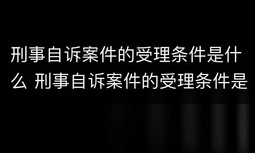 刑事自诉案件的受理条件是什么 刑事自诉案件的受理条件是什么呢