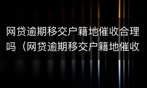 网贷逾期移交户籍地催收合理吗（网贷逾期移交户籍地催收合理吗怎么办）