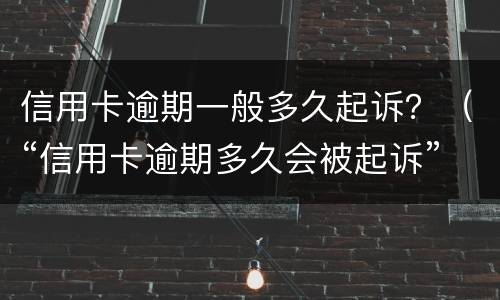 信用卡逾期一般多久起诉？（“信用卡逾期多久会被起诉”）