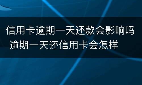信用卡逾期一天还款会影响吗 逾期一天还信用卡会怎样