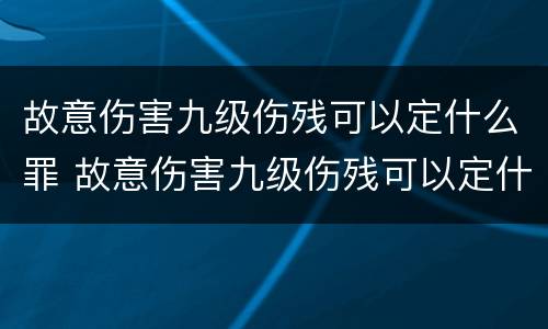 故意伤害九级伤残可以定什么罪 故意伤害九级伤残可以定什么罪呢