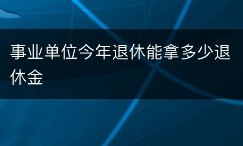 事业单位今年退休能拿多少退休金
