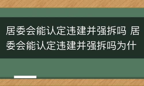 居委会能认定违建并强拆吗 居委会能认定违建并强拆吗为什么