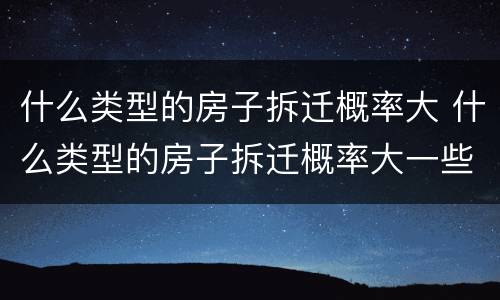 什么类型的房子拆迁概率大 什么类型的房子拆迁概率大一些