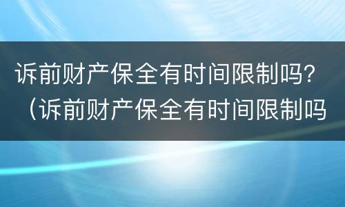 诉前财产保全有时间限制吗？（诉前财产保全有时间限制吗）